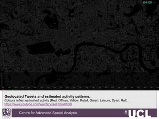 Centre for Advanced Spatial Analysis, University College LondonCentre for Advanced Spatial Analysis
Geolocated Tweets and estimated activity patterns.
Colours reflect estimated activity (Red: Offices, Yellow: Retail, Green: Leisure, Cyan: Rail).
https://www.youtube.com/watch?v=seH0GkKb36I
 