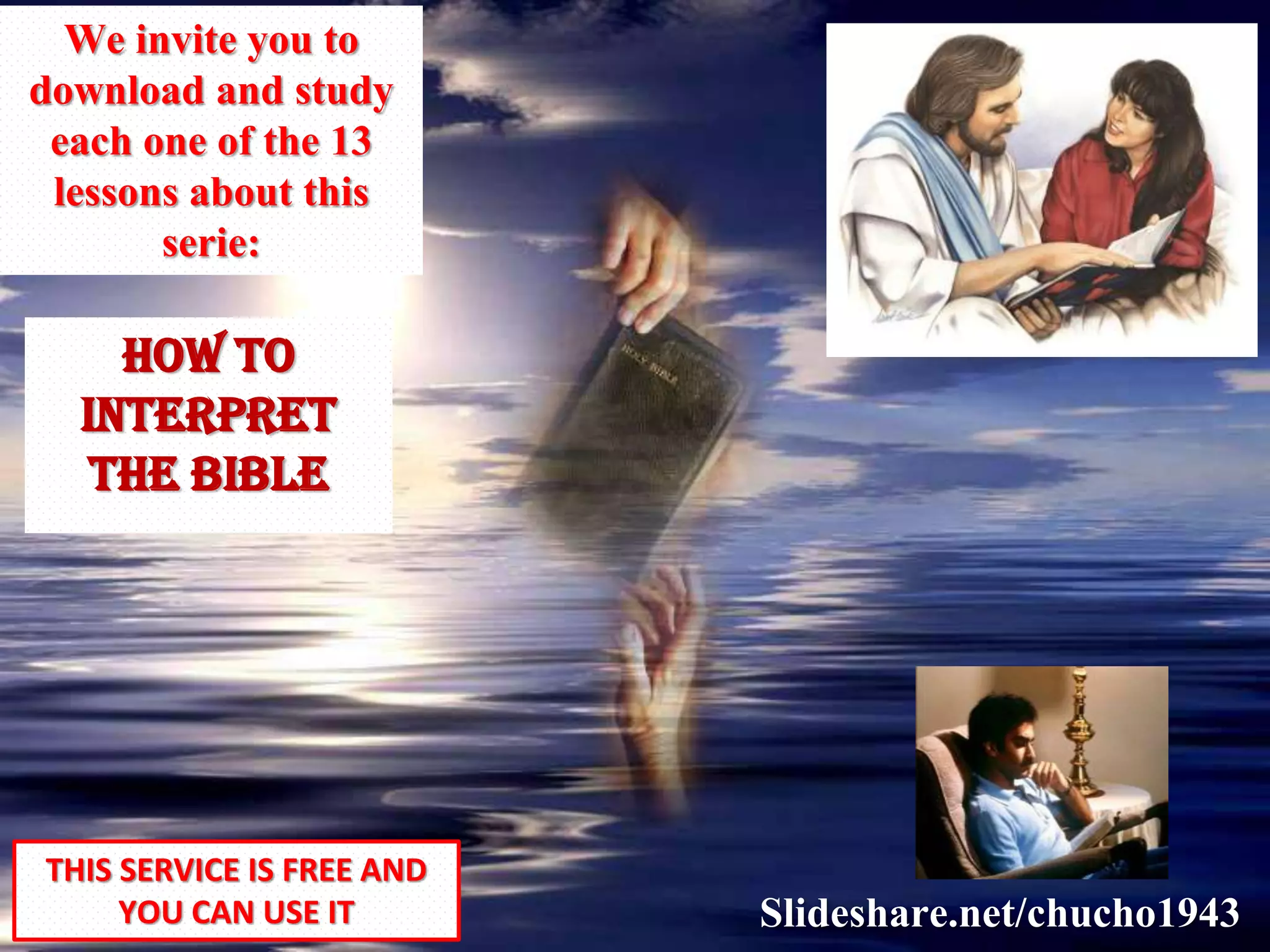 HOW TO
INTERPRET
THE BIBLE
THIS SERVICE IS FREE AND
YOU CAN USE IT Slideshare.net/chucho1943
We invite you to
download and study
each one of the 13
lessons about this
serie:
 