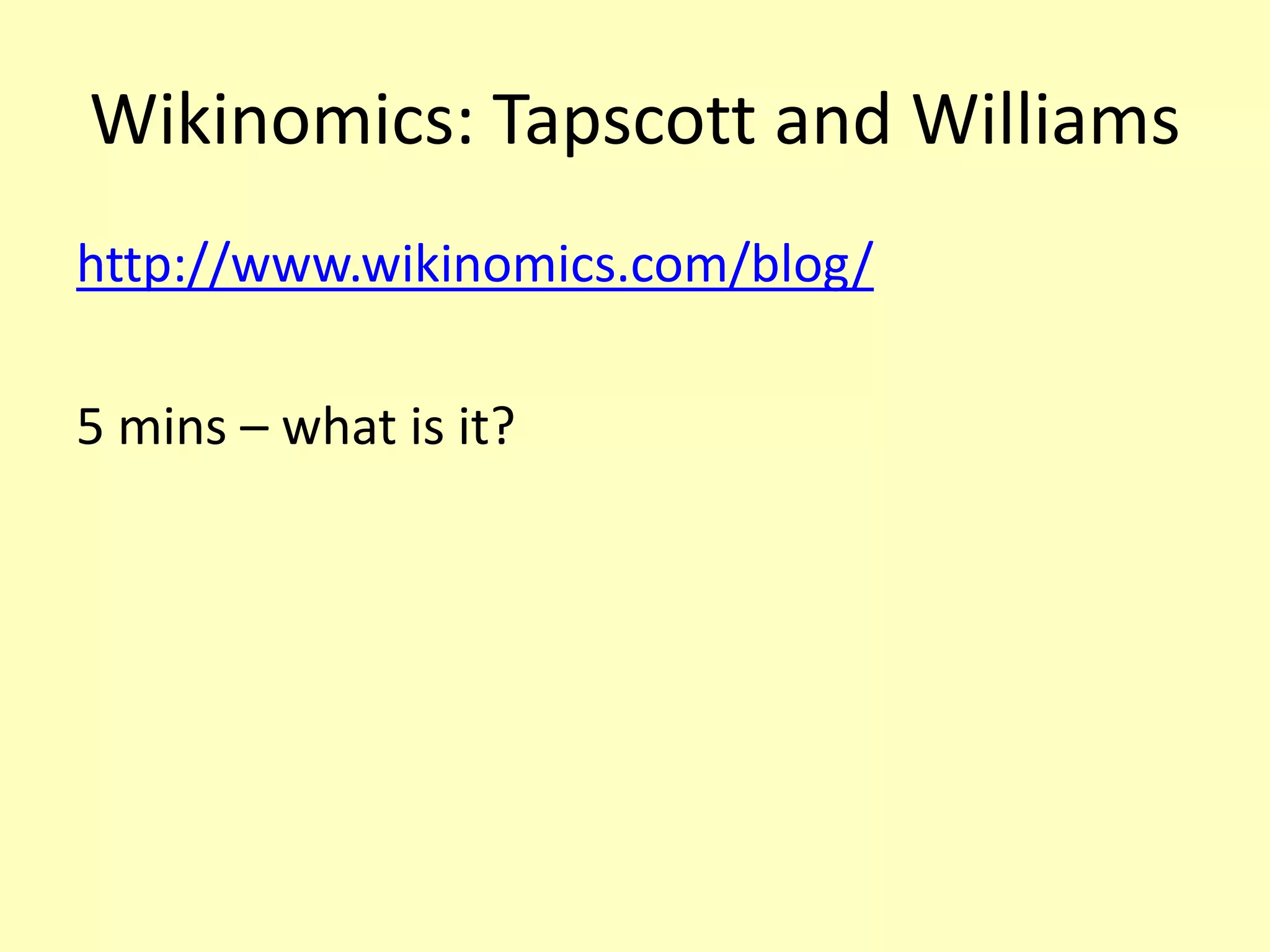 Wikinomics: Tapscott and Williams
http://www.wikinomics.com/blog/
5 mins – what is it?

 