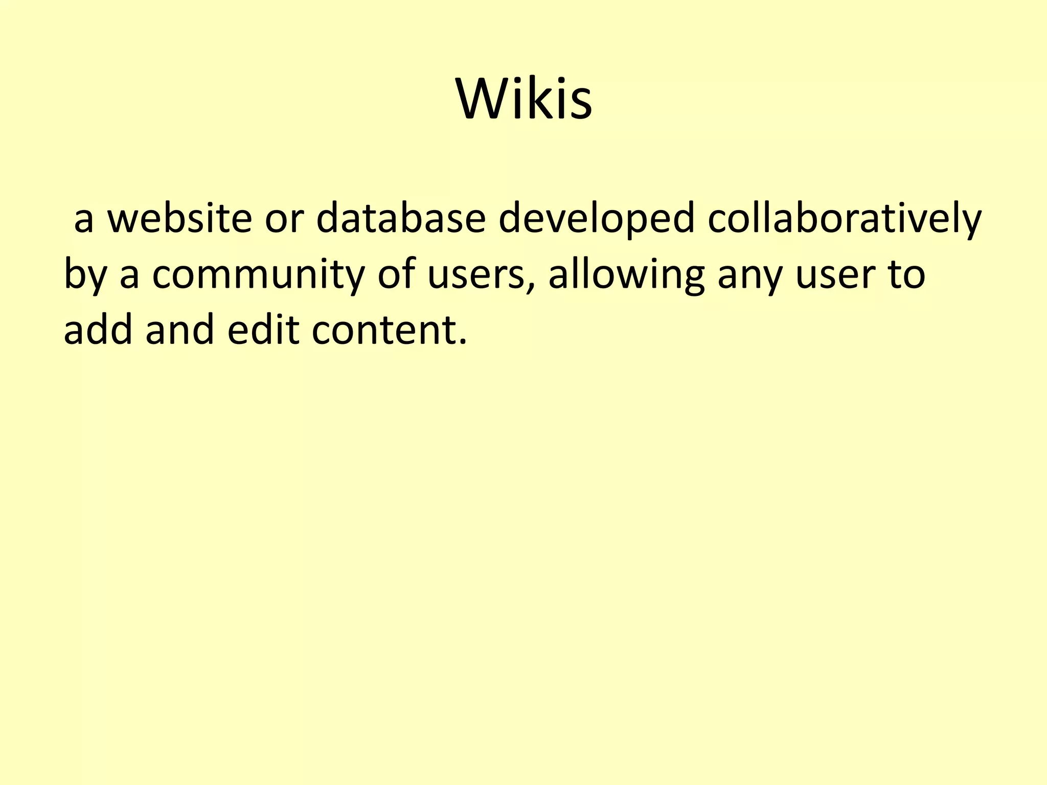 Wikis
a website or database developed collaboratively
by a community of users, allowing any user to
add and edit content.

 