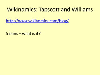 Wikinomics: Tapscott and Williams
http://www.wikinomics.com/blog/
5 mins – what is it?

 