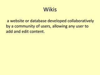 Wikis
a website or database developed collaboratively
by a community of users, allowing any user to
add and edit content.

 