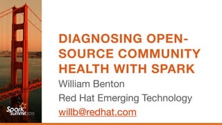 DIAGNOSING OPEN-
SOURCE COMMUNITY
HEALTH WITH SPARK
William Benton

Red Hat Emerging Technology

willb@redhat.com
 