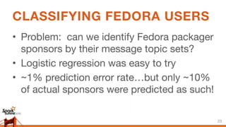 CLASSIFYING FEDORA USERS
• Problem: can we identify Fedora packager
sponsors by their message topic sets?

• Logistic regr...