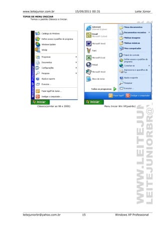 www.leitejunior.com.br 15/09/2011 00:31 Leite Júnior
TIPOS DE MENU INICIAR
Temos o padrão Clássico e Iniciar.
Clássico(similar ao 98 e 2000) Menu Iniciar Win XP(padrão)
leitejuniorbr@yahoo.com.br 15 Windows XP Professional
 