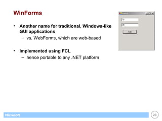 WinForms Another name for traditional, Windows-like  GUI applications vs. WebForms, which are web-based Implemented using FCL hence portable to any .NET platform 
