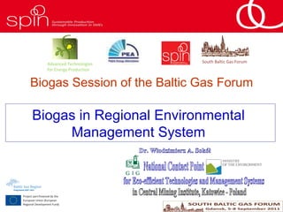 Sokół W.A. Biogas in Regional Environmental Management System National Contact Point for Eco-efficient Technologies and Management Systems in Central Mining Institute, Katowice - Poland Dr. Włodzimierz A. Sokół Biogas in Regional Environmental  Management System  Biogas Session of the Baltic Gas Forum South Baltic Gas Forum Advanced Technologies  for Energy Production 