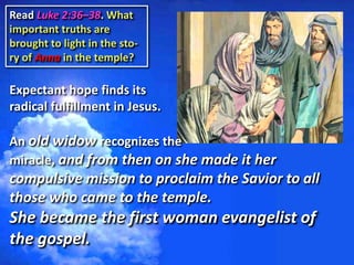 Read Luke 2:36–38. What
important truths are
brought to light in the sto-
ry of Anna in the temple?
Expectant hope finds i...