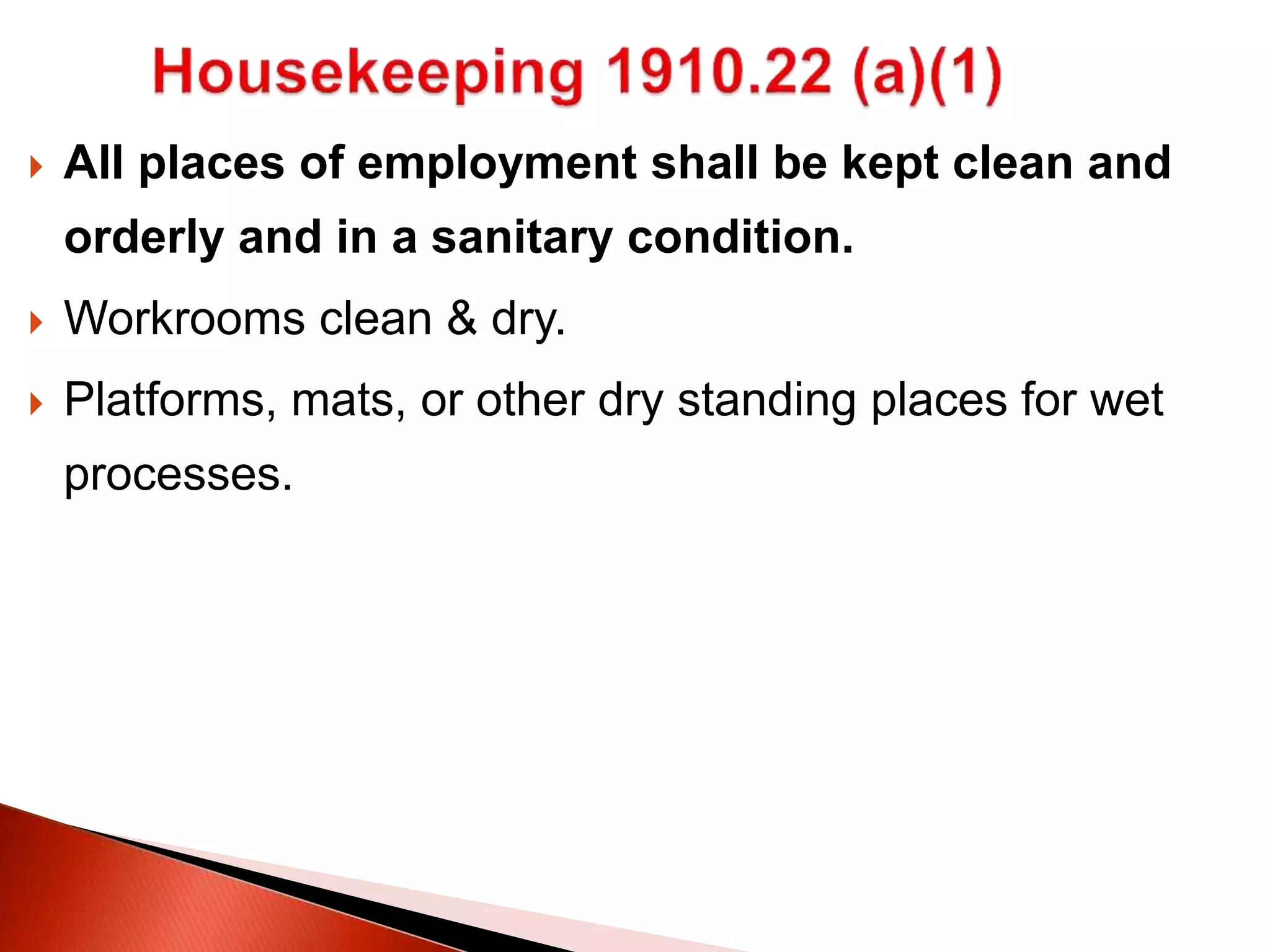  All places of employment shall be kept clean and
orderly and in a sanitary condition.
 Workrooms clean & dry.
 Platforms, mats, or other dry standing places for wet
processes.
 
