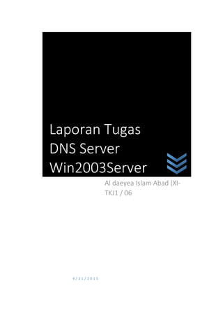 4 / 2 1 / 2 0 1 5
Al daeyea Islam Abad (XI-
TKJ1 / 06
Laporan Tugas
DNS Server
Win2003Server
 