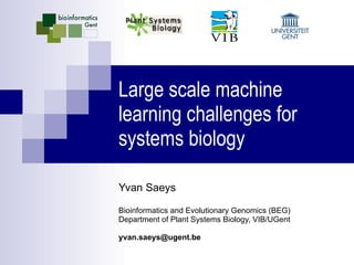 Large scale machine learning challenges for systems biology Yvan Saeys Bioinformatics and Evolutionary Genomics (BEG) Department of Plant Systems Biology, VIB/UGent [email_address] 