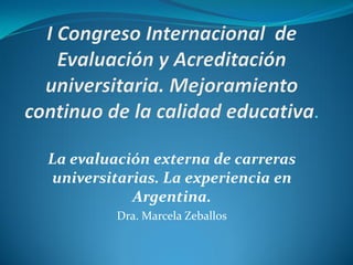 La evaluación externa de carreras
universitarias. La experiencia en
           Argentina.
         Dra. Marcela Zeballos
 