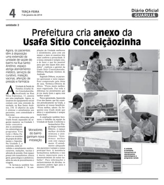 4

terça-feira

7 de janeiro de 2014

Diário Oficial
GUARUJÁ

unidade 2

Prefeitura cria anexo da
Usafa Sítio Conceiçãozinha
pliação da Unidade melhorou
o atendimento, pois com um
espaço a mais os usuários têm
mais conforto e privacidade. E
a nossa intenção é sempre esta,
a de fazer o que for possível
para que eles sejam bem atendidos”, explicou a gerente da
Usafa Sítio Conceiçãozinha,
Débora Machado Antônio de
Andrade.
Segundo Débora, os pacientes aprovaram o novo espaço.
Fato comprovado pela dona
de casa, Verônica Oliveira de
Unidade de Saúde da Abreu. “Ficou muito melhor,
Família (Usafa) Sí- mais organizada. Faz toda a
tio Conceiçãozinha, diferença no atendimento que
localizada na Rua já era muito bom e agora está
Nova Esperança, 11, passou melhor ainda”.
Para a aposentada, Aparecida
por uma ampliação. Agora, os
usuários do equipamento social Cruz dos Santos, que faz curaticontam com uma extensão da vos periodicamente na Usafa, a
unidade, na Rua Santo Antô- iniciativa só trouxe benefícios.
nio, 276. O objetivo da ação “Ficou melhor, adorei. Eu freé otimizar o atendimento aos quento essa Usafa desde que
pacientes, com comodidade e abriu e o atendimento é sempre
muito bom”.
bem-estar.
A ampliação também favoOs serviços oferecidos pela
Usafa foram separados da se- receu o trabalho da equipe da
guinte maneira: na Unidade 1 Unidade de Saúde. Conforme o
farmacêutico Dioestão concentrago Sérgio Azevedo
dos os atendimenRibeiro, o espaço
tos odontológicos,
Moradores
melhor dividido
prog ramas Viva
do bairro
otimizou o atenLeite e Bolsa Família e as reuniões
ganham nova dimento. “Atendemos melhor
de grupos de aleitainstalação
com este espaço
mento e hiperdia.
maior. O atendiNa Unidade 2, a
mento adequado
extensão, estão divididos o atendimento médico, dos pacientes é sempre o nosso
curativos, inalações, vacinas e principal foco. A assistência
aferição de pressão. Este espaço farmacêutica melhorou e isso
possui três consultórios: clínica é muito impor tante para o
geral, ginecológico e pediátrico, desenvolvimento do nosso traalém da sala de procedimento e balho”. Para informações e
esclarecimentos de dúvidas, os
triagem.
“A farmácia também fun- pacientes podem ligar para o
ciona na unidade 2. “A am- número 3355-1188.

Fotos Aliana Brito

Agora, os pacientes
têm à disposição
uma extensão da
unidade de saúde do
bairro na Rua Santo
Antônio; espaço
abriga atendimento
médico, serviços de
curativo, inalação,
vacinas, aferição de
pressão e farmácia

A

A unidade
já existente
concentrará os
atendimentos
odontológicos e
programas sociais

 