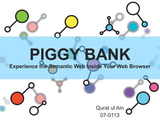 PIGGY BANK Experience the Semantic Web Inside Your Web Browser Qurat ul Ain 07-0113 