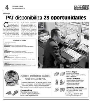4              quinta-feira
                   7 de fevereiro de 2013
                                                                                     Diário Oficial
                                                                                      GUARUJÁ
emprego


     PAT disponibiliza 23 oportunidades
C
            onquiste uma vaga         ção do cadastro, que também
            de emprego antes do       pode ser feito pelo site www.
            feriado de Carnaval. O    maisemprego.mte.gov.br. É
            Posto de Atendimento      necessário ter em mãos o CPF,
ao Trabalhador (PAT) disponibi-       RG, Carteira de Trabalho e
liza 23 oportunidades de trabalho     o número do PIS. O PAT de
esta quinta-feira, 7. Há vagas para   Guar ujá está localizado na
operador de vendas, padeiro, por-     Rua Cunhambebe, 500, na Vila
teiro e oficial de serviços gerais.   Alice. A unidade funciona das
    Ao todo, são distribuídas 30      9 às 16h30. Outras informações
senhas diárias para a realiza-        pelo telefone 3341-3431.



                      Confira as vagas:
  • Operador de vendas
  Vagas: 20
  Escolaridade: Ensino Fundamental completo
  Experiência: 6 meses comprovados em Carteira de Trabalho

  • Padeiro
  Vagas: 1
  Escolaridade: Ensino Fundamental completo
  Experiência: 6 meses comprovados em Carteira de Trabalho

  • Oficial de serviços gerais
  Vagas: 1
  Escolaridade: Ensino Fundamental completo
  Experiência: 6 meses sem comprovação em Carteira de Trabalho

  • Porteiro
  Vagas: 1
  Escolaridade: Ensino Fundamental completo
  Experiência: 6 meses sem comprovação em Carteira de Trabalho




                                                                       Disque Dengue: 0800 779 8000
 