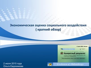 Экономическая оценка социального воздействия
( краткий обзор)
2 июля 2015 года
Ольга Евдокимова
 