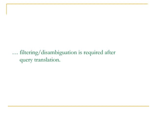 … filtering/disambiguation is required after
query translation.
 
