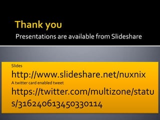 Presentations are available from Slideshare


Slides

http://www.slideshare.net/nuxnix
A twitter card enabled tweet

https://twitter.com/multizone/statu
s/316240613450330114
 
