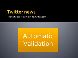 The first place to start is at dev.twitter.com




                  Automatic
                  Validation
 