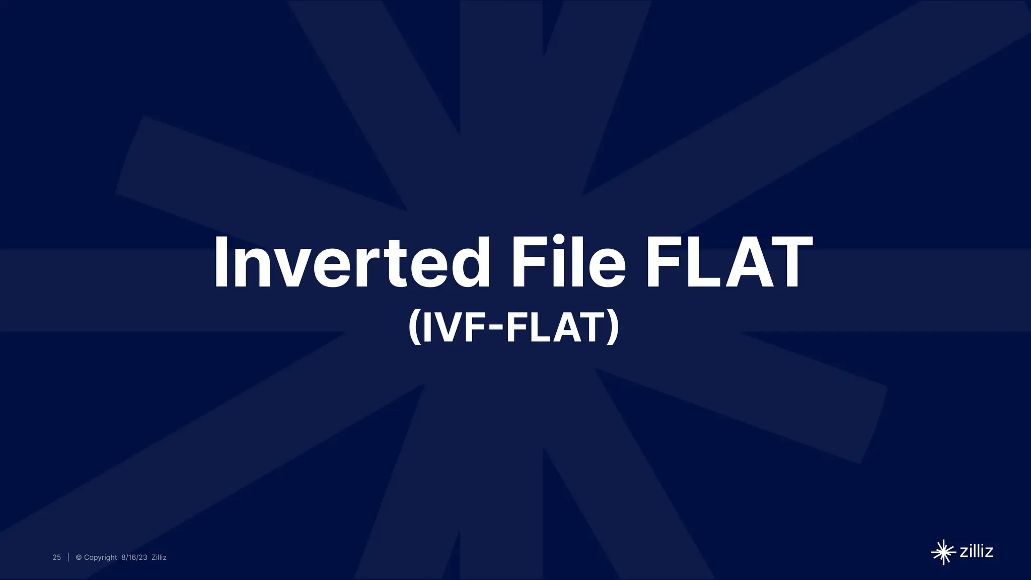 25 | © Copyright 8/16/23 Zilliz
25 | © Copyright 8/16/23 Zilliz
| © Copyright 8/16/23 Zilliz
25
Inverted File FLAT
(IVF-FLAT)
 