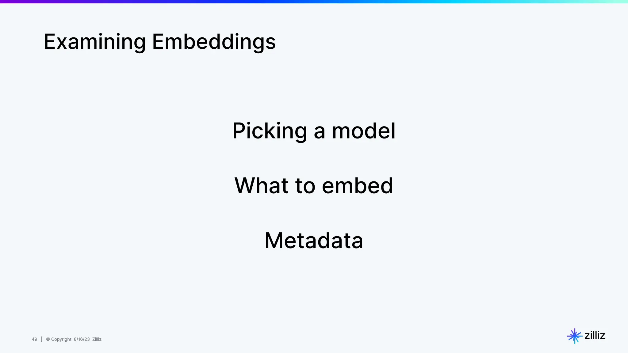 49 | © Copyright 8/16/23 Zilliz
49 | © Copyright 8/16/23 Zilliz
Examining Embeddings
Picking a model
What to embed
Metadata
 