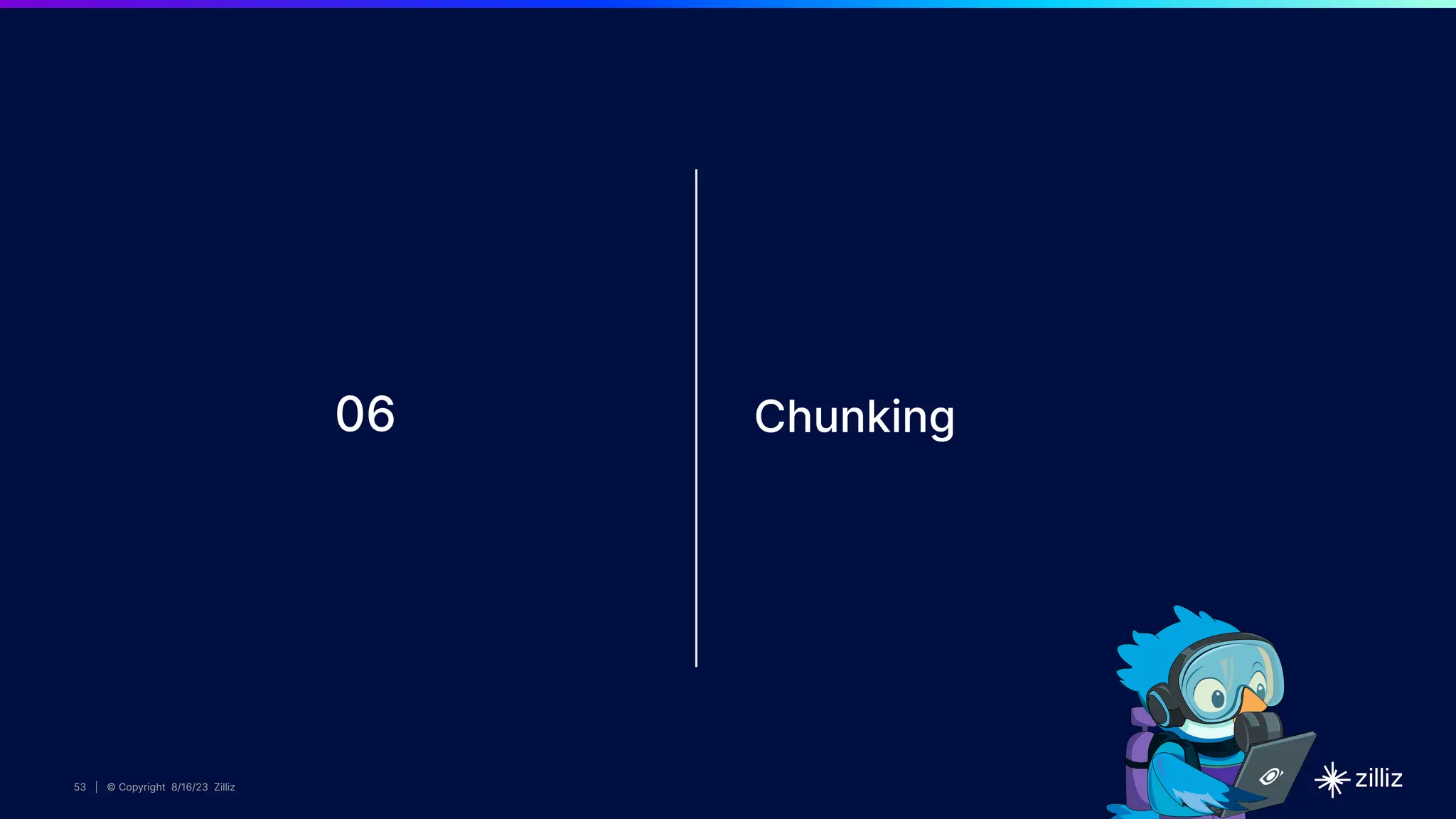 53 | © Copyright 8/16/23 Zilliz
53 | © Copyright 8/16/23 Zilliz
53 | © Copyright 8/16/23 Zilliz
53 | © Copyright 8/16/23 Zilliz
06 Chunking
 