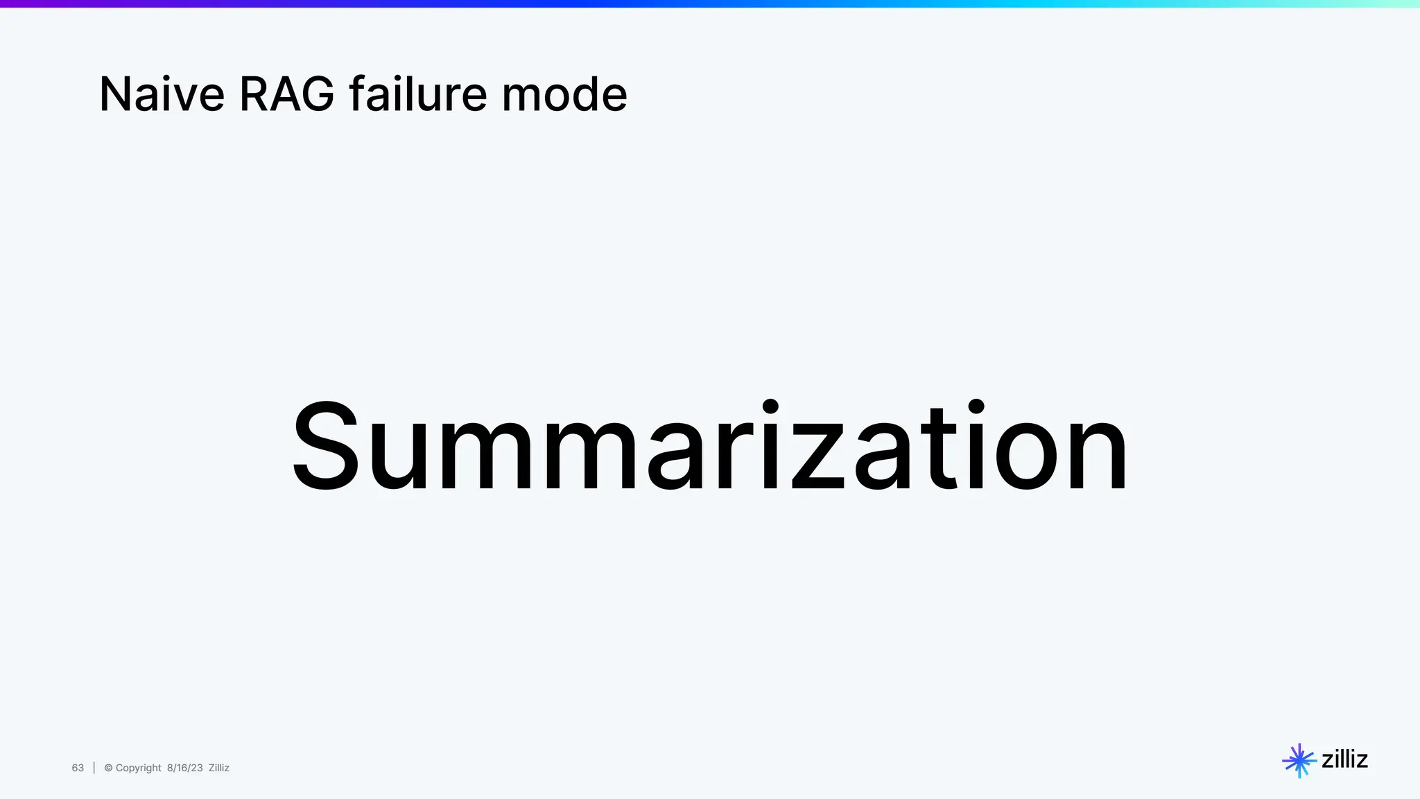 63 | © Copyright 8/16/23 Zilliz
63 | © Copyright 8/16/23 Zilliz
Naive RAG failure mode
Summarization
 