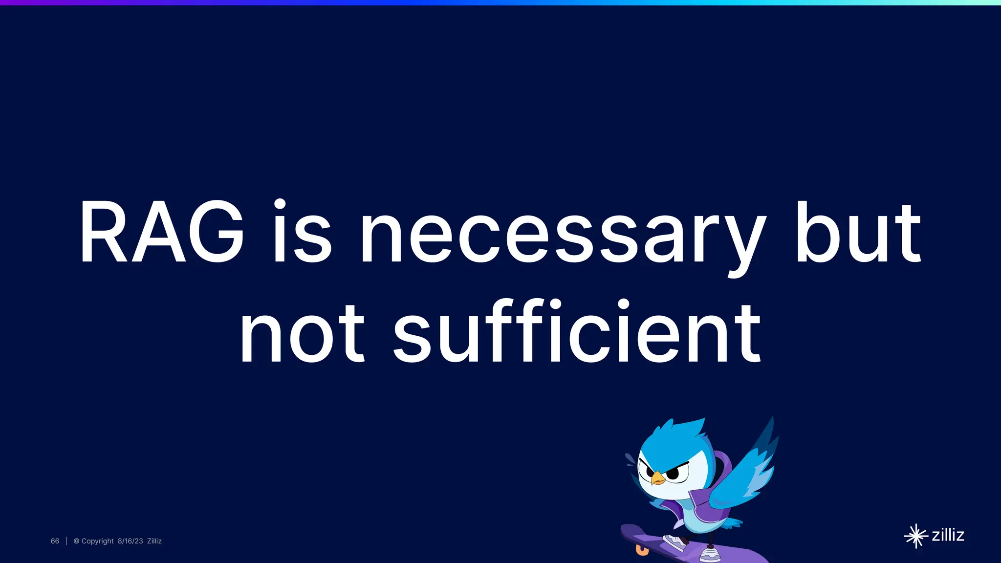 66 | © Copyright 8/16/23 Zilliz
66 | © Copyright 8/16/23 Zilliz
66 | © Copyright 8/16/23 Zilliz
RAG is necessary but
not sufficient
 