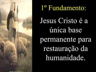 1º Fundamento: Jesus Cristo é a única base permanente para restauração da humanidade. 