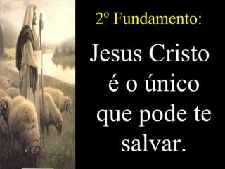 2º Fundamento: Jesus Cristo é o único que pode te salvar. 