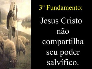 3º Fundamento: Jesus Cristo não compartilha seu poder salvífico. 