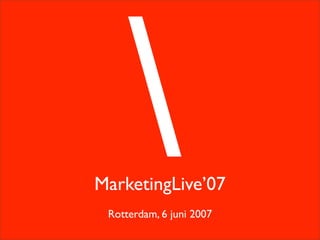 MarketingLive’07
 Rotterdam, 6 juni 2007