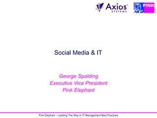 Social Media & IT


           George Spalding
        Executive Vice President
            Pink Elephant



Pink Elephant – Leading The Way In IT Management Best Practices
 