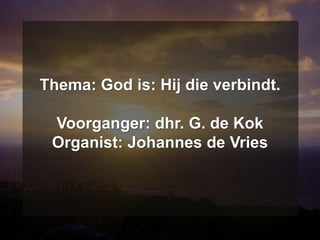 Thema: God is: Hij die verbindt.
Voorganger: dhr. G. de Kok
Organist: Johannes de Vries
 