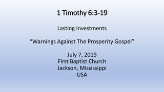 1 Timothy 6:3-19
Lasting Investments
“Warnings Against The Prosperity Gospel”
July 7, 2019
First Baptist Church
Jackson, Mississippi
USA
 