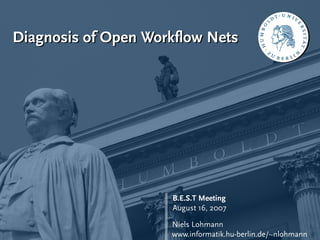 Diagnosis of Open Workﬂow Nets




                     B.E.S.T Meeting
                     August 16, 2007

                     Niels Lohmann
                     www.informatik.hu-berlin.de/~nlohmann
 