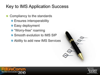 Key to IMS Application Success
Compliancy to the standards
Ensures interoperability
Easy deployment
“Worry-free” roaming
Smooth evolution to IMS SIP
Ability to add new IMS Services
 