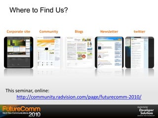 Where to Find Us?
Corporate site Community Blogs Newsletter twitter
This seminar, online:
http://community.radvision.com/page/futurecomm-2010/
 