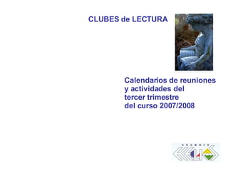 CLUBES de LECTURA Calendarios de reuniones y actividades del tercer trimestre  del curso 2007/2008 