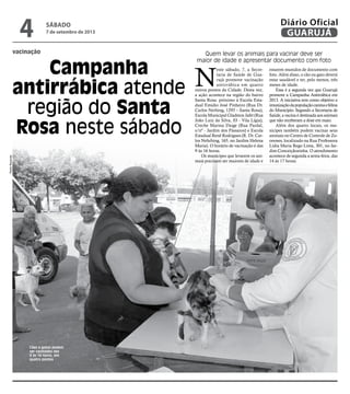 vacinação
Campanha
antirrábica atende
região do Santa
Rosa neste sábado
Quem levar os animais para vacinar deve ser
maior de idade e apresentar documento com foto
Cães e gatos podem
ser vacinados das
9 às 16 horas, em
quatro pontos
N
este sábado, 7, a Secre-
taria de Saúde de Gua-
rujá promove vacinação
antirrábica em quatro
outros pontos da Cidade. Desta vez,
a ação acontece na região do bairro
Santa Rosa: próximo à Escola Esta-
dual Emidio José Pinheiro (Rua Dr.
Carlos Nerhing, 1293 – Santa Rosa),
Escola Municipal Gladston Jafet (Rua
João Luiz da Silva, 03 - Vila Lígia),
Creche Marina Daige (Rua Pardal,
s/nº - Jardim dos Pássaros) e Escola
Estadual Renê Rodrigues (R. Dr. Car-
los Nehrhing, 165, no Jardim Helena
Maria). O horário de vacinação é das
9 às 16 horas.
Os munícipes que levarem os ani-
mais precisam ser maiores de idade e
estarem munidos de documento com
foto. Além disso, o cão ou gato deverá
estar saudável e ter, pelo menos, três
meses de idade.
Essa é a segunda vez que Guarujá
promove a Campanha Antirrábica em
2013. A iniciativa tem como objetivo a
imunizaçãodapopulaçãocaninaefelina
do Município. Segundo a Secretaria de
Saúde, a vacina é destinada aos animais
que não receberam a dose em maio.
Além dos quatro locais, os mu-
nícipes também podem vacinar seus
animais no Centro de Controle de Zo-
onoses, localizado na Rua Professora
Lídia Maria Rego Lima, 301, no Jar-
dim Conceiçãozinha. O atendimento
acontece de segunda a sexta-feira, das
14 às 17 horas.
PedroRezende
sábado
7 de setembro de 2013
4 GUARUJÁ
Diário Oficial
 