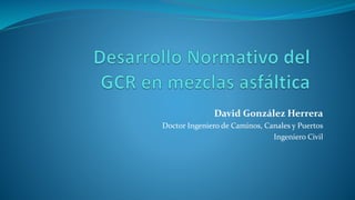 David González Herrera
Doctor Ingeniero de Caminos, Canales y Puertos
Ingeniero Civil
 