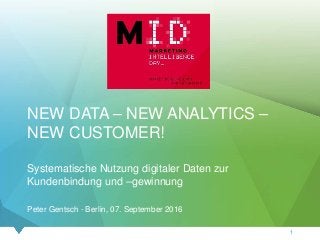 NEW DATA – NEW ANALYTICS –
NEW CUSTOMER!
Systematische Nutzung digitaler Daten zur
Kundenbindung und –gewinnung
Peter Gentsch - Berlin, 07. September 2016
1
 
