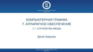 КОМПЬЮТЕРНАЯ ГРАФИКА 
7. АППАРАТНОЕ ОБЕСПЕЧЕНИЕ 
7.1. УСТРОЙСТВА ВВОДА 
Денис Королев 
 