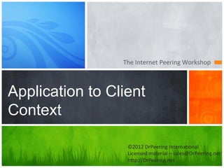 The	
  Internet	
  Peering	
  Workshop	
  



Application to Client
Context

                   ©2012	
  DrPeering	
  Interna7onal	
  
                   Licensed	
  material	
  –	
  sales@DrPeering.net	
  
                   h@p://DrPeering.net	
  
 