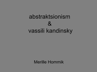 abstraktsionism
         &
vassili kandinsky




  Merille Hommik
 