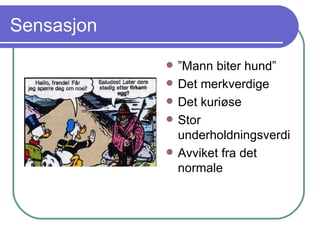 Sensasjon ” Mann biter hund” Det merkverdige Det kuriøse Stor underholdningsverdi Avviket fra det normale 