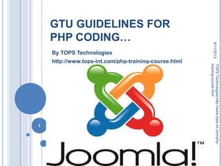 GTU GUIDELINES FOR
PHP CODING…
By TOPS Technologies
http://www.tops-int.com/php-training-course.html
9/11/2013
1
TOPSTechnologies:http://www.tops-int.com/php-
training-course.html
 