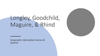 Longley, Goodchild,
Maguire, & Rhind
Geographic Information Science &
Systems
 
