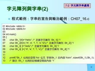 7-2 字元與字串處理
字元陣列與字串(2)
   程式範例：字串的宣告與輸出範例：CH07_16.c




                                   57
 