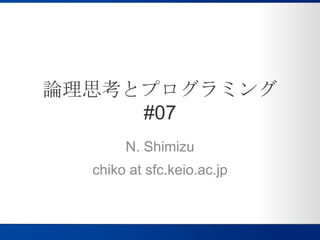 論理思考とプログラミング#07 N. Shimizu chiko at sfc.keio.ac.jp 